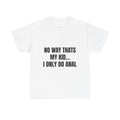 No Way Thats My Kid I Only Do Anal T-Shirt