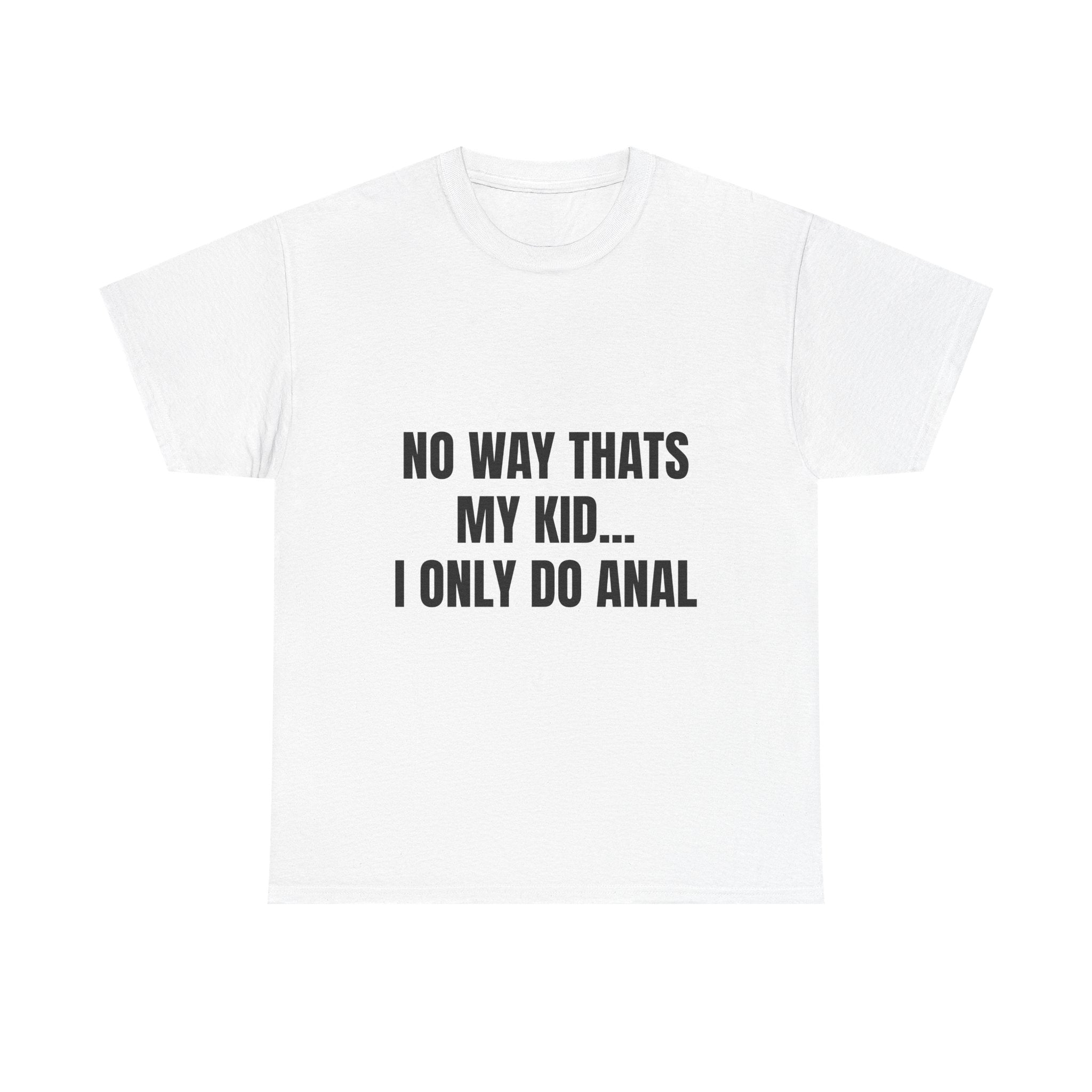 No Way Thats My Kid I Only Do Anal T-Shirt