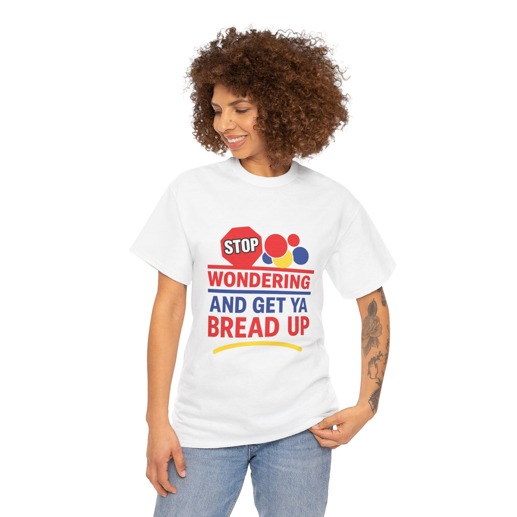 Stop Wondering And Get Ya Bread Up T-Shirt