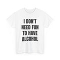 I Don't Need Fun To Have Alcohol T-Shirt