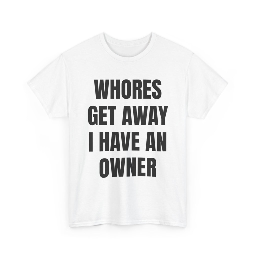 Whores Get Away I Have An Owner T-Shirt
