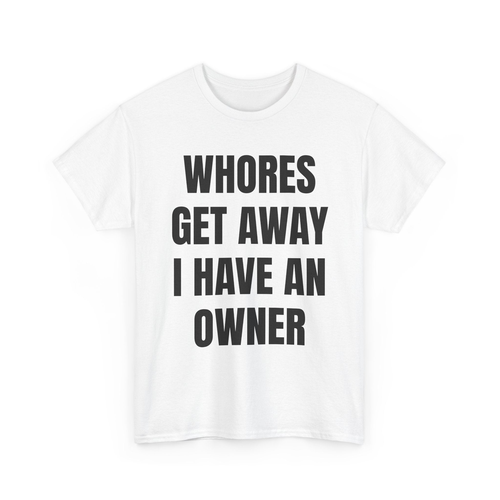 Whores Get Away I Have An Owner T-Shirt