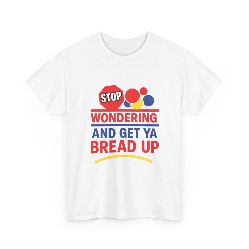 Stop Wondering And Get Ya Bread Up T-Shirt