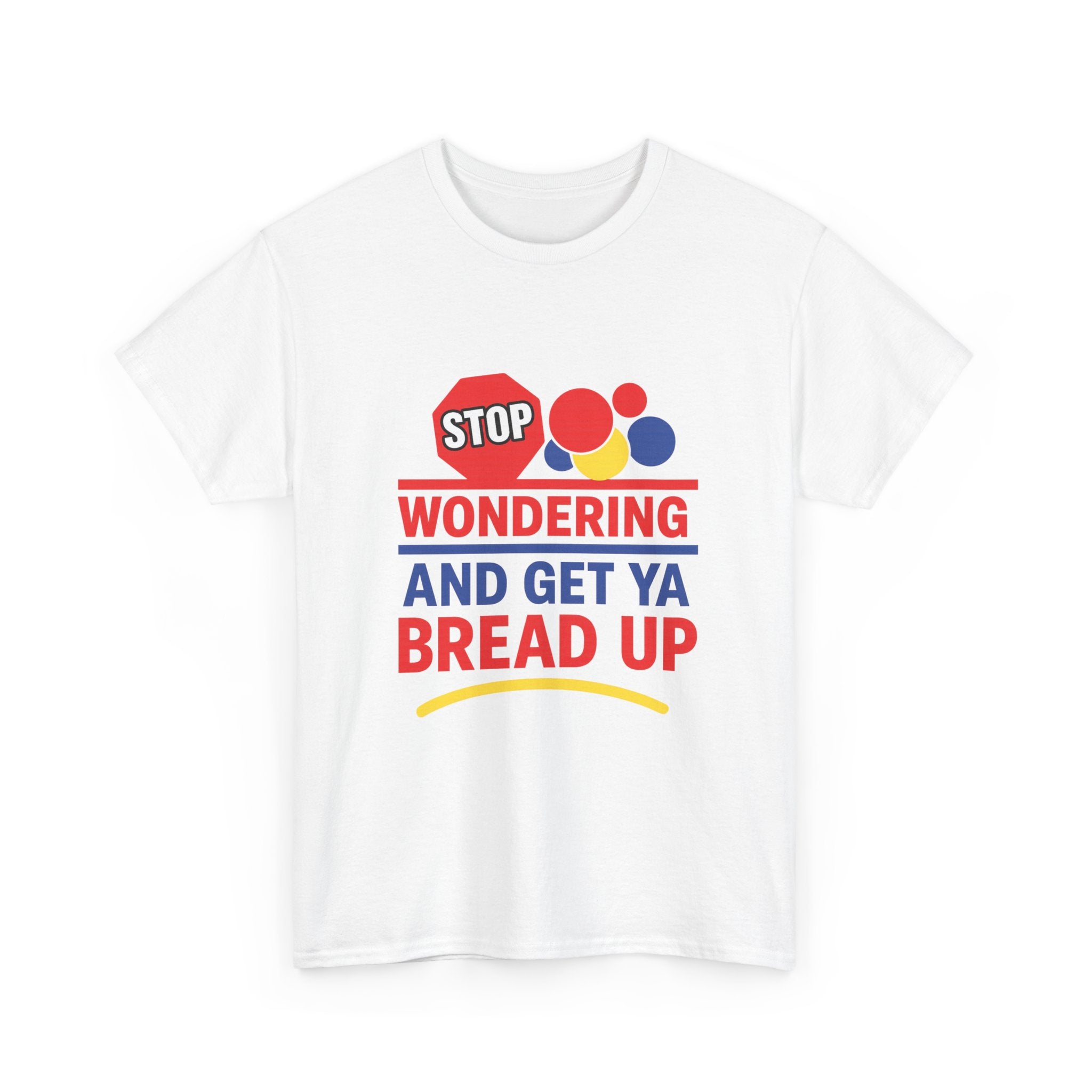 Stop Wondering And Get Ya Bread Up T-Shirt