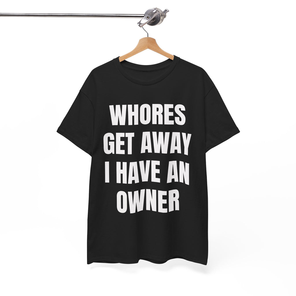Whores Get Away I Have An Owner T-Shirt