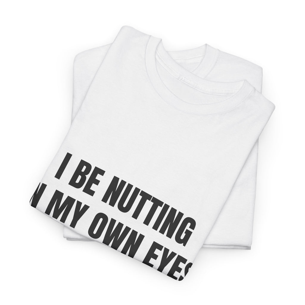 I Be Nutting In My Own Eyes Just To See How Far I Came T-Shirt