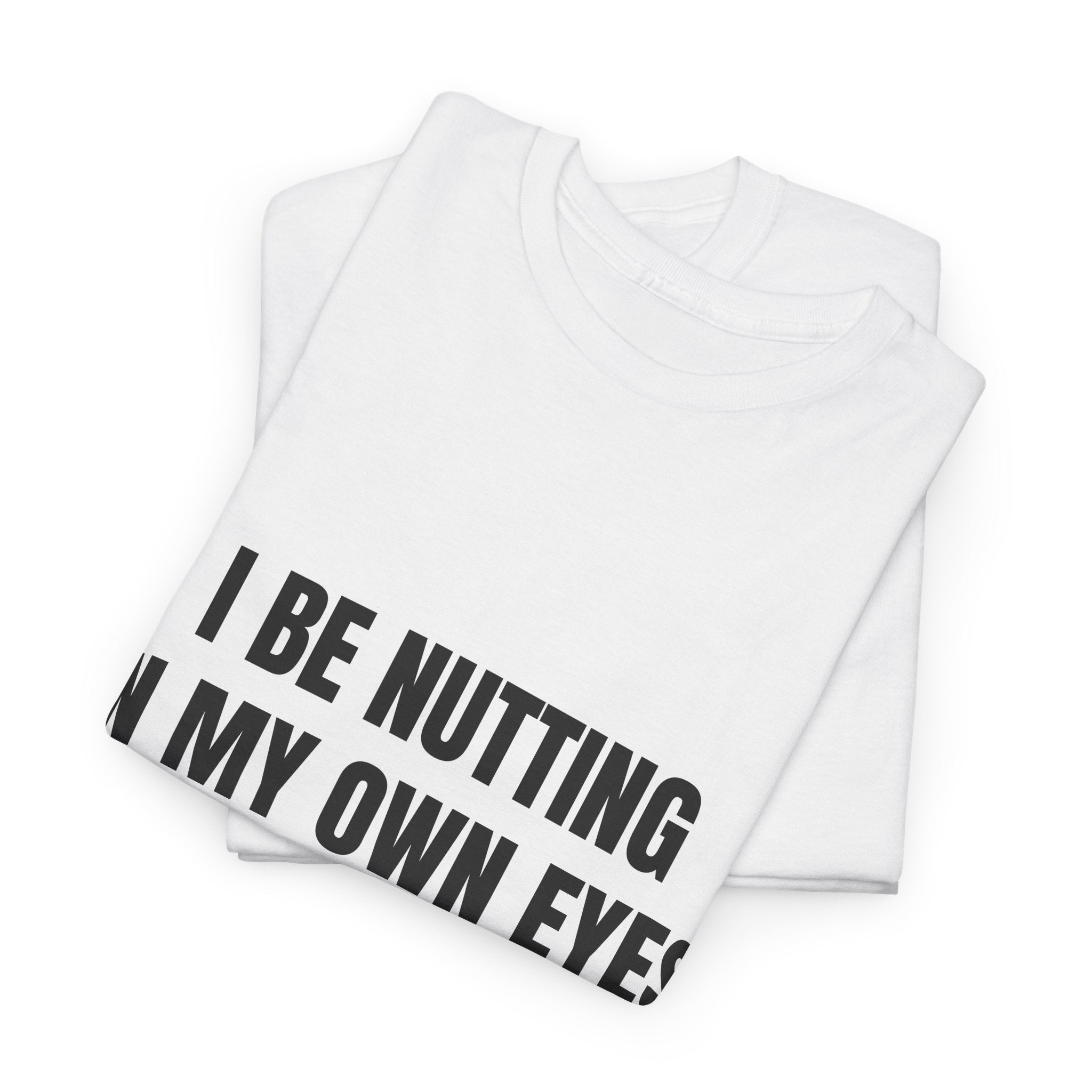 I Be Nutting In My Own Eyes Just To See How Far I Came T-Shirt
