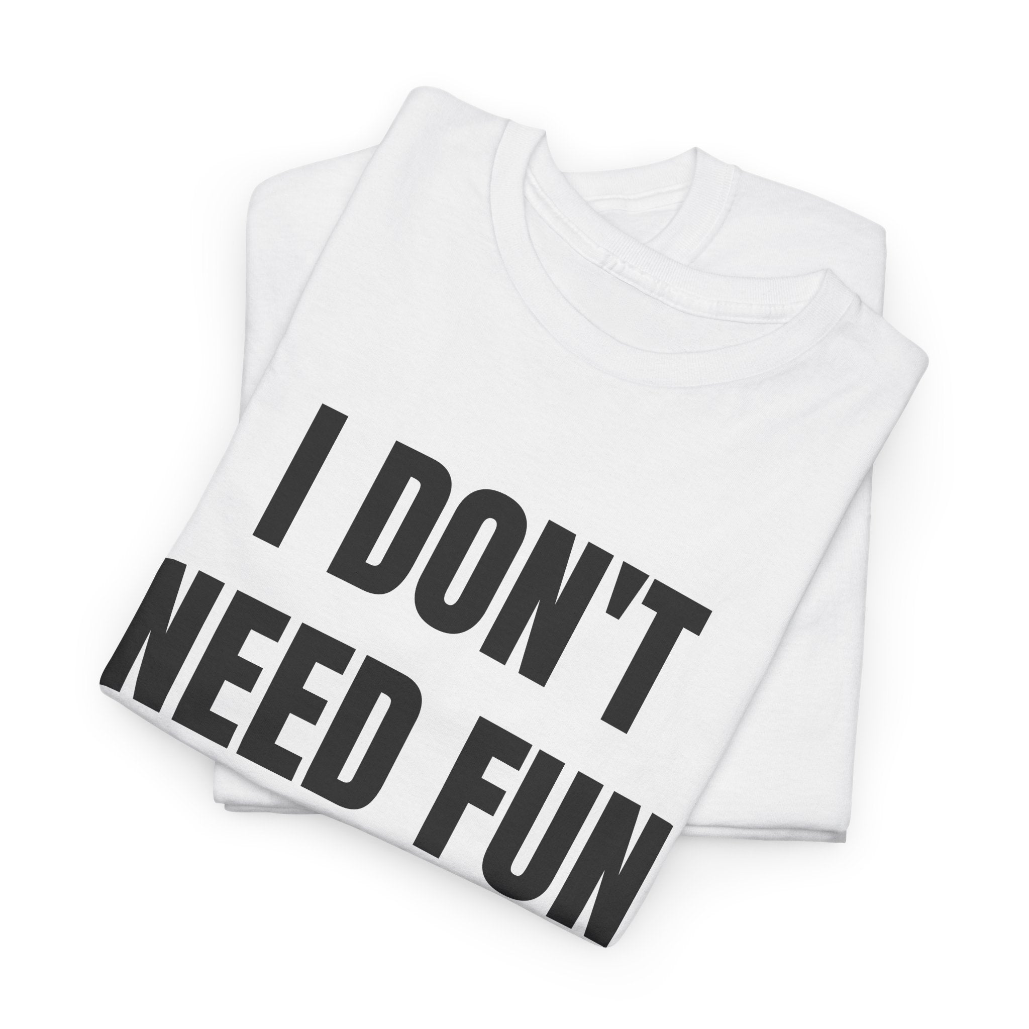 I Don't Need Fun To Have Alcohol T-Shirt