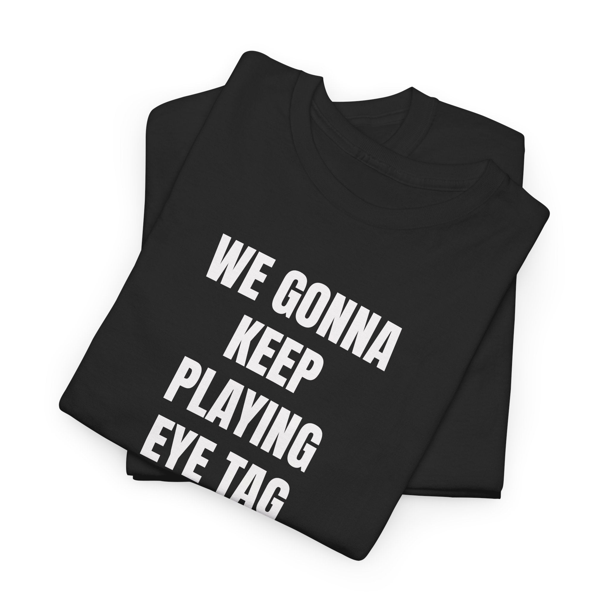 We Gonna Keep Playing Eye Tag Or You Gonna Holla At Your Boy T-Shirt