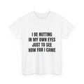 I Be Nutting In My Own Eyes Just To See How Far I Came T-Shirt