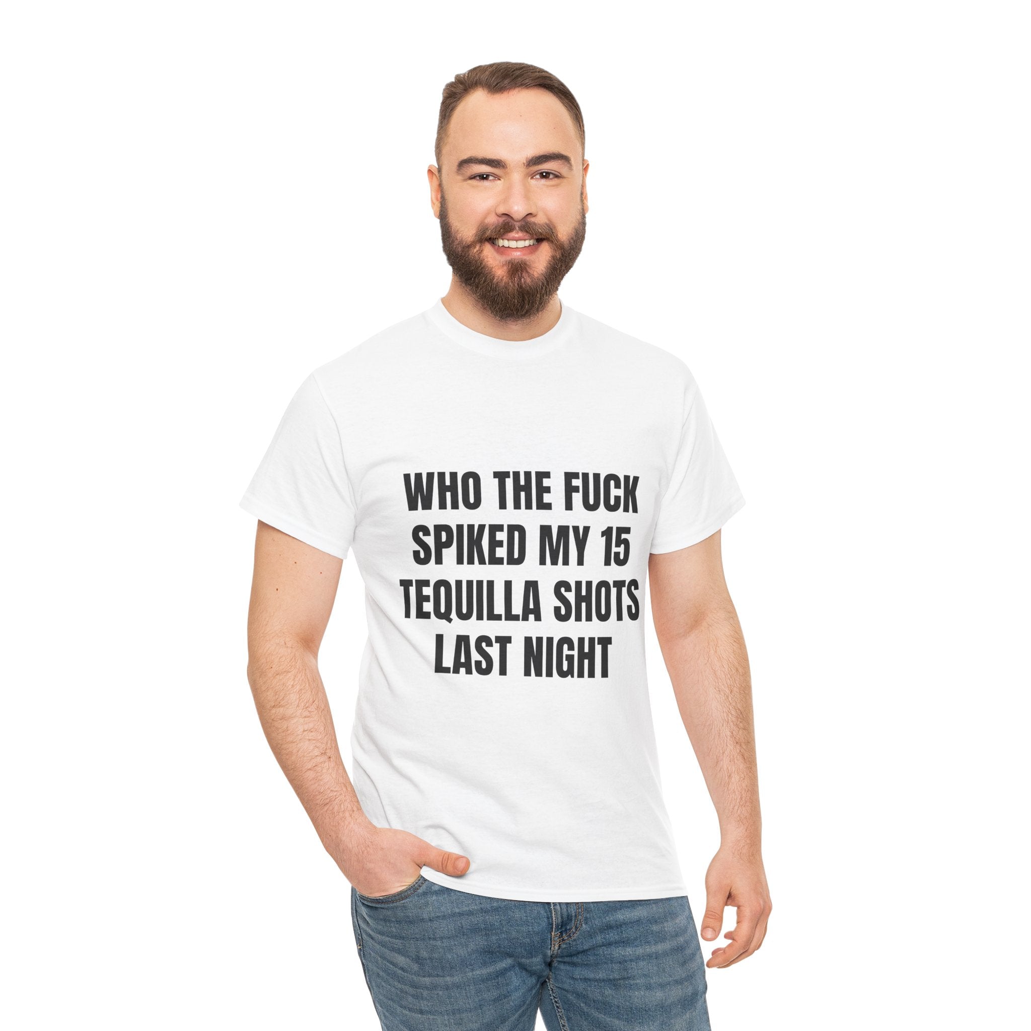 Who The Fuck Spiked My 15 Tequila Shots Last Night T-Shirt