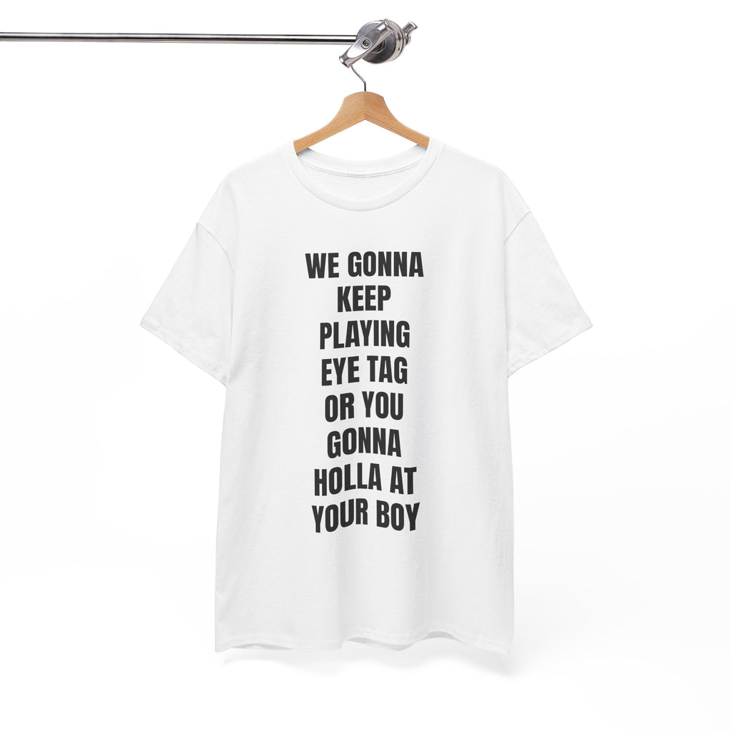 We Gonna Keep Playing Eye Tag Or You Gonna Holla At Your Boy T-Shirt
