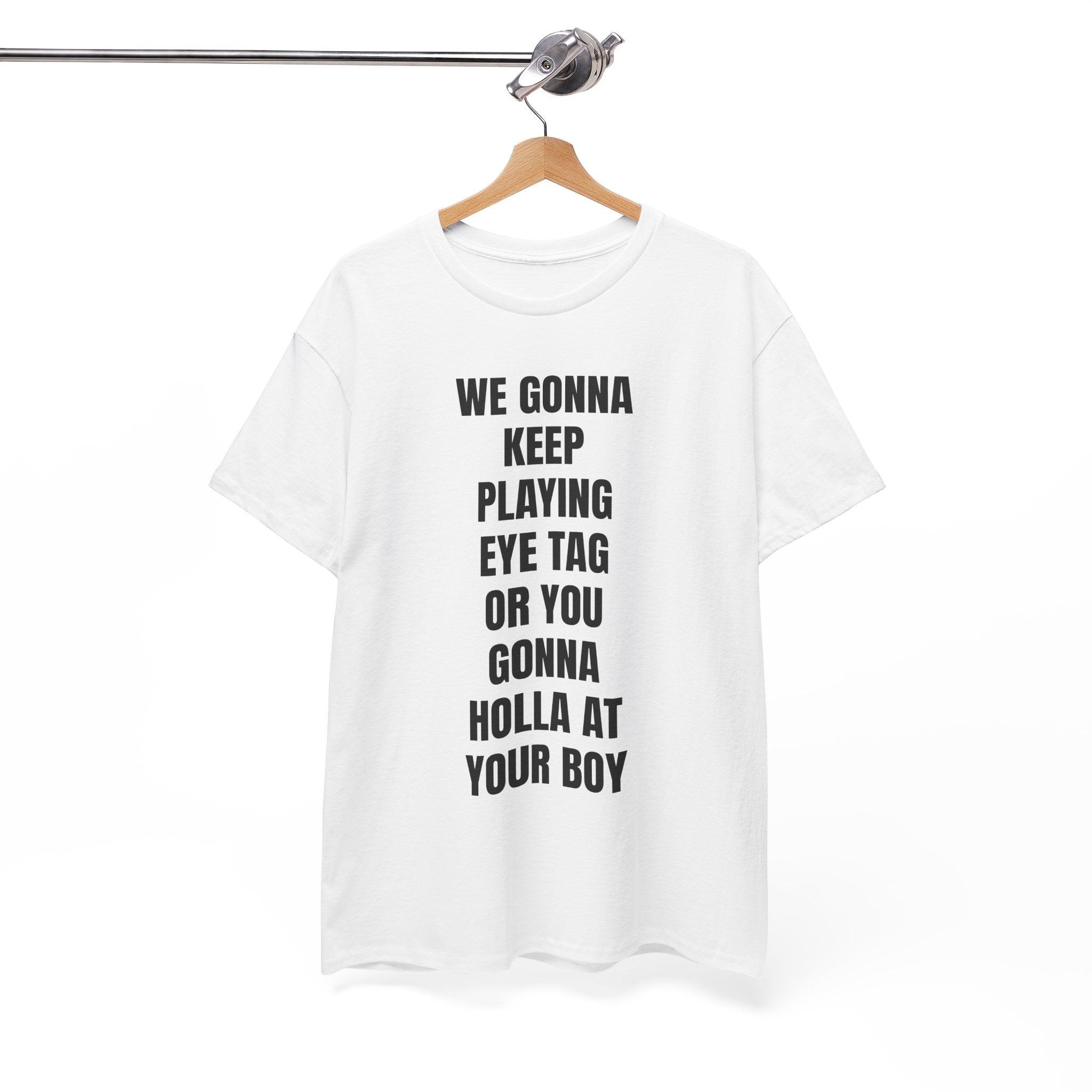 We Gonna Keep Playing Eye Tag Or You Gonna Holla At Your Boy T-Shirt