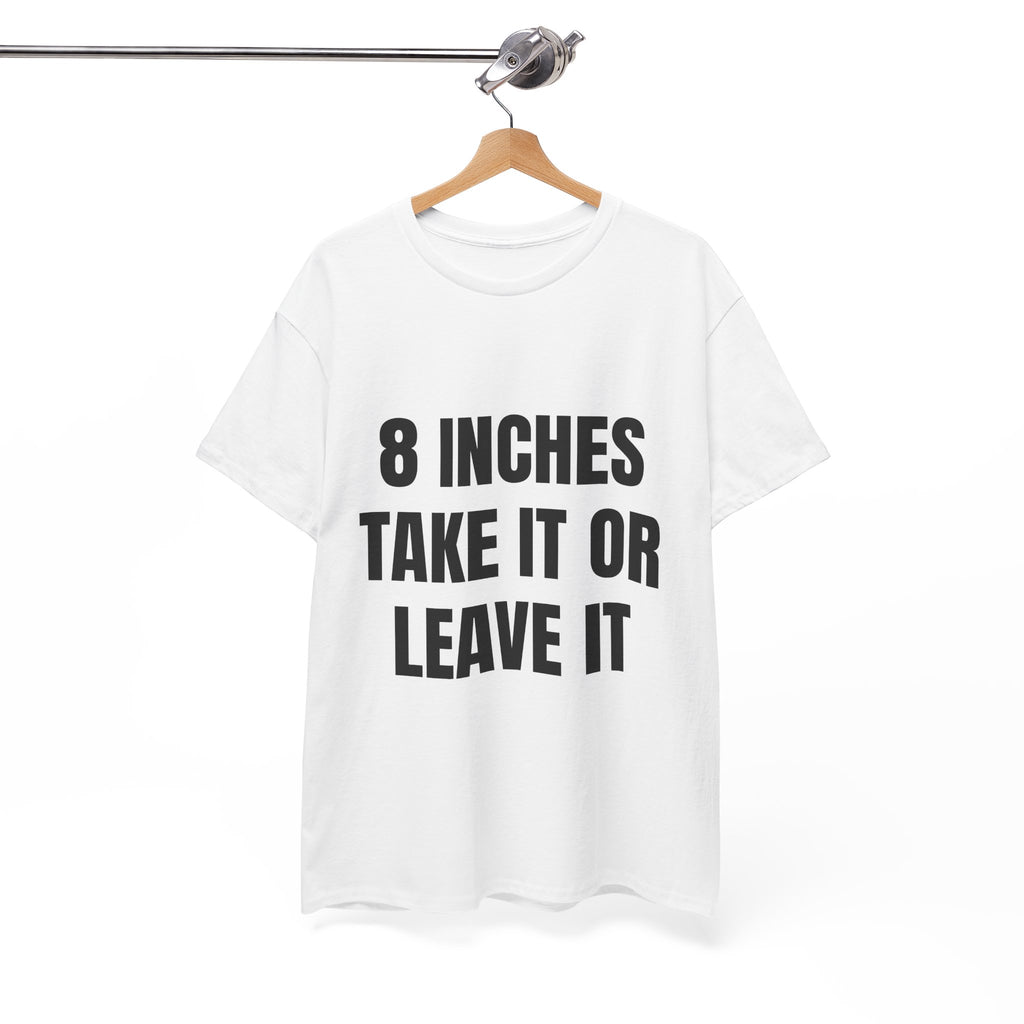 8 Inches Take It Or Leave It T-Shirt