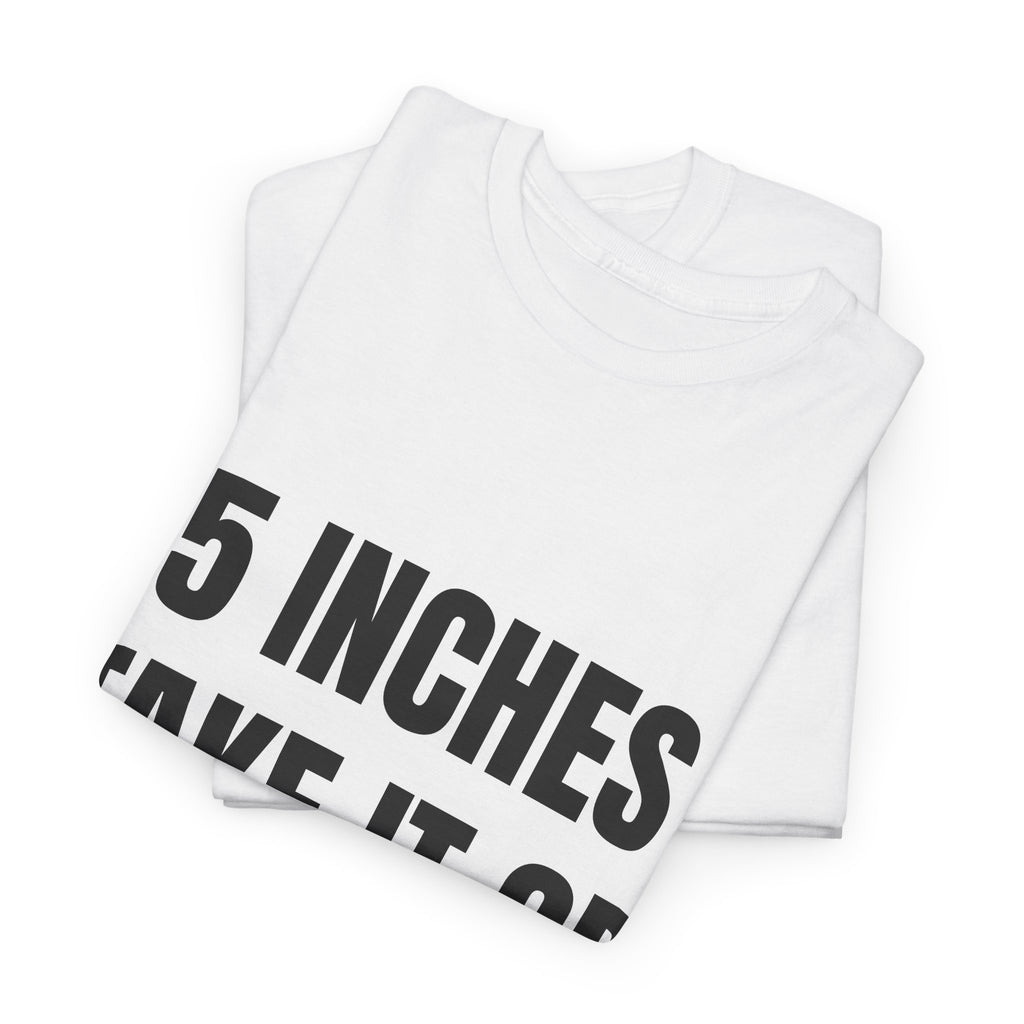 5 Inches Take It Or Leave It T-Shirt