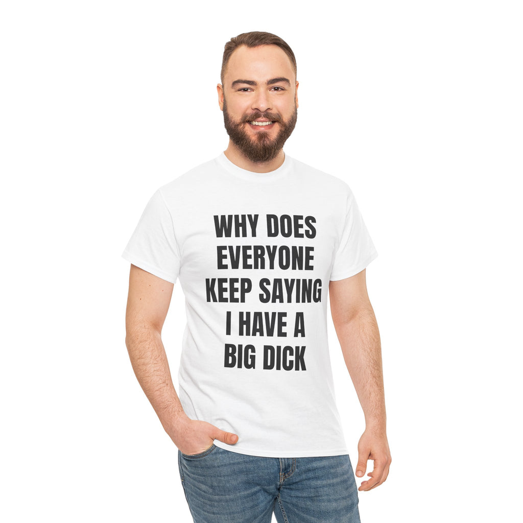 Why Does Everyone Keep Saying I Have A Big Dick T-Shirt