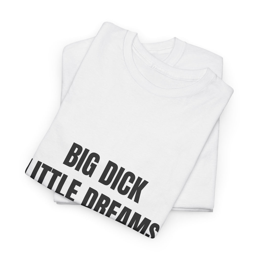 Big Dick Little Dreams T-Shirt