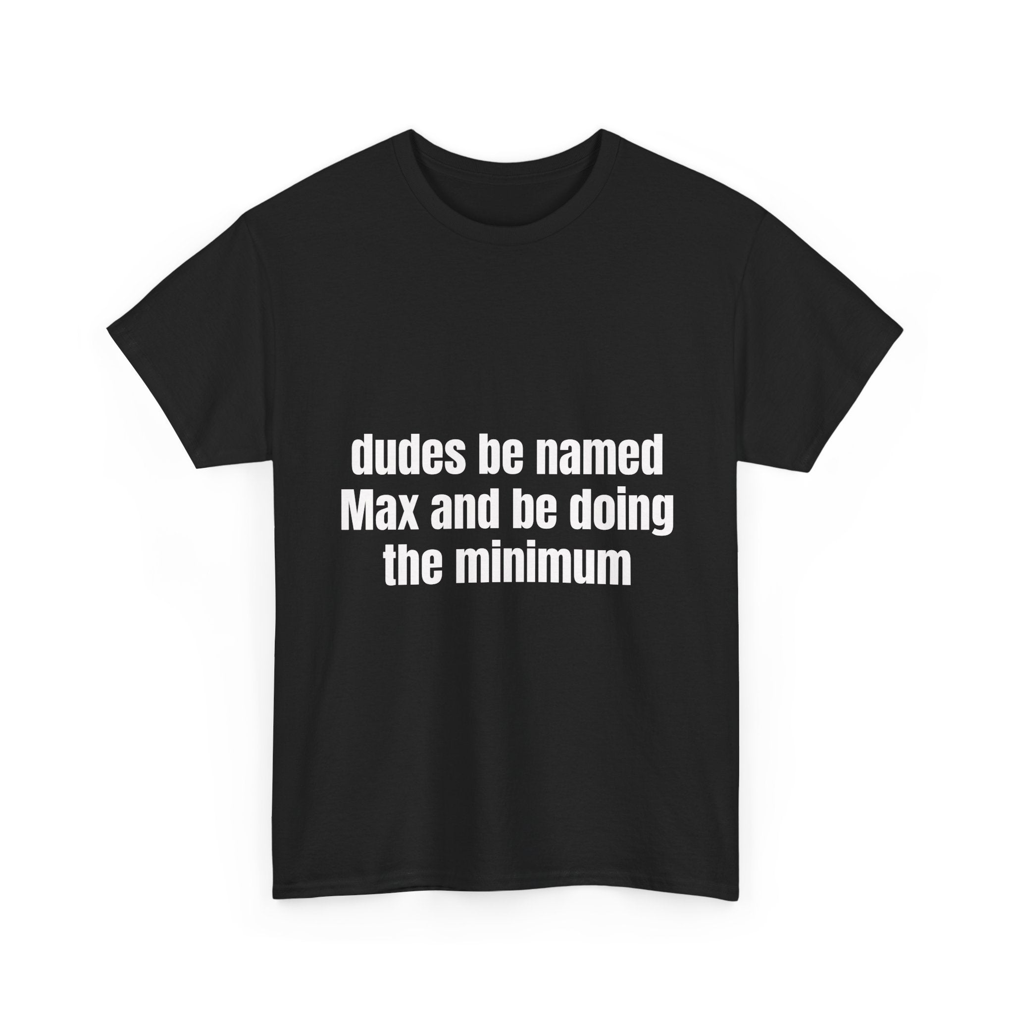 Dudes Be Named Max And Be Doing The Minimum T-Shirt