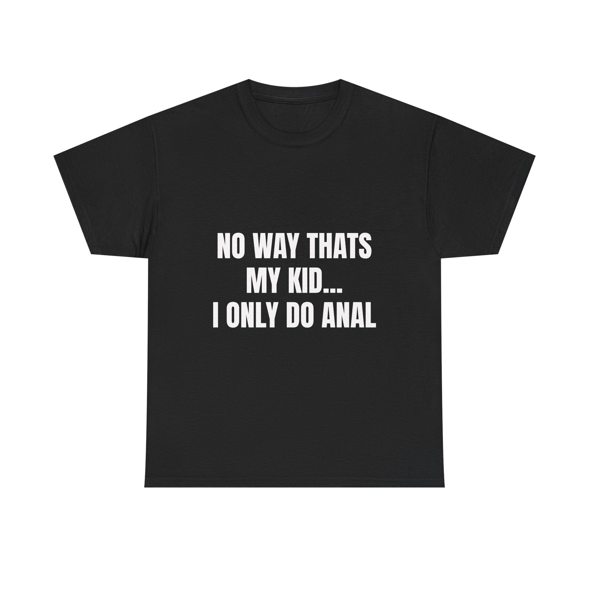 No Way Thats My Kid I Only Do Anal T-Shirt