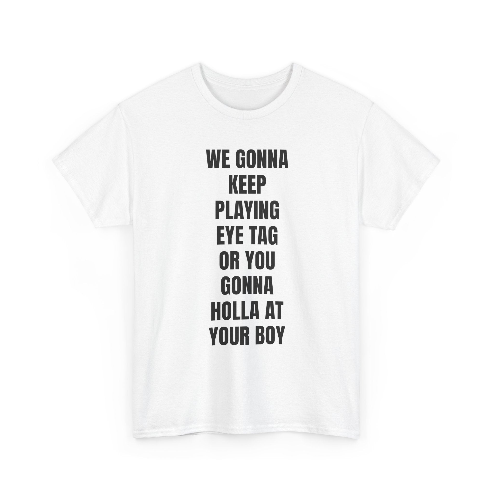 We Gonna Keep Playing Eye Tag Or You Gonna Holla At Your Boy T-Shirt