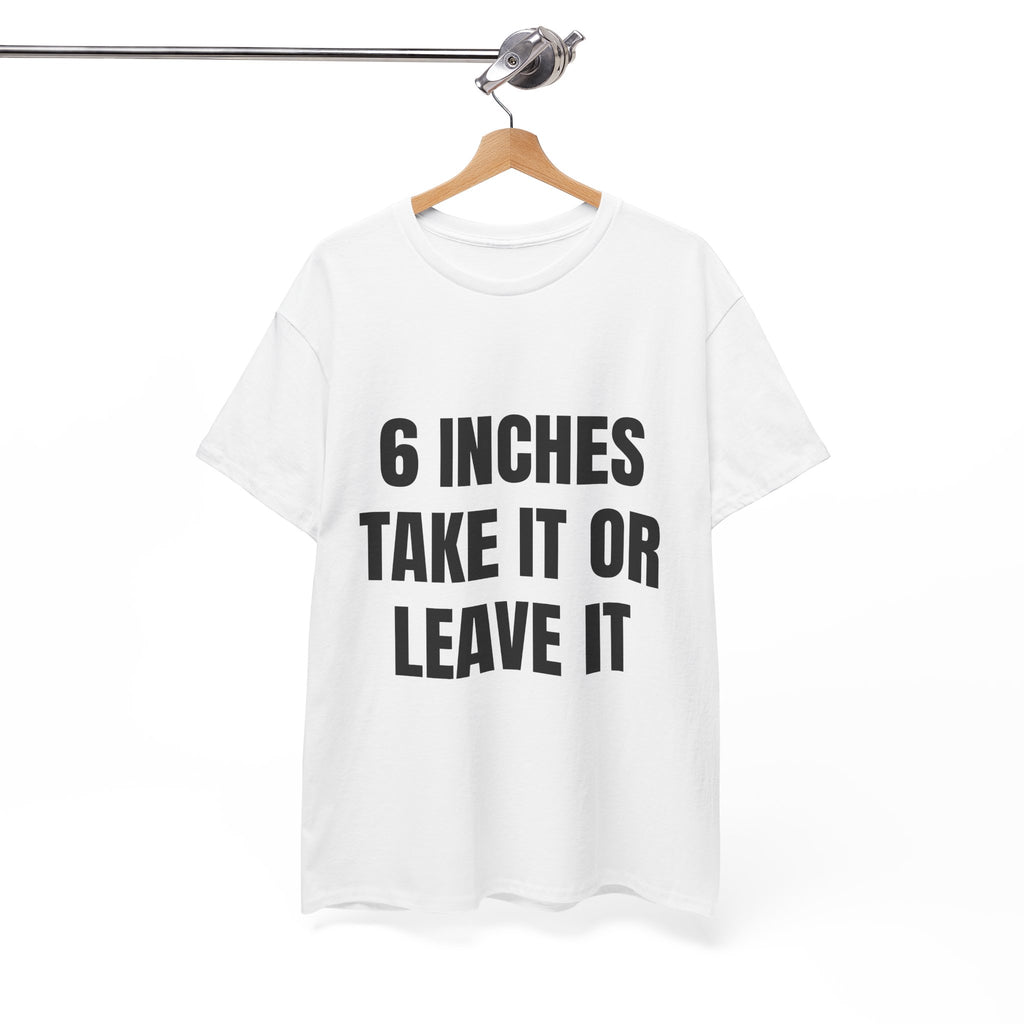 6 Inches Take It Or Leave It T-Shirt