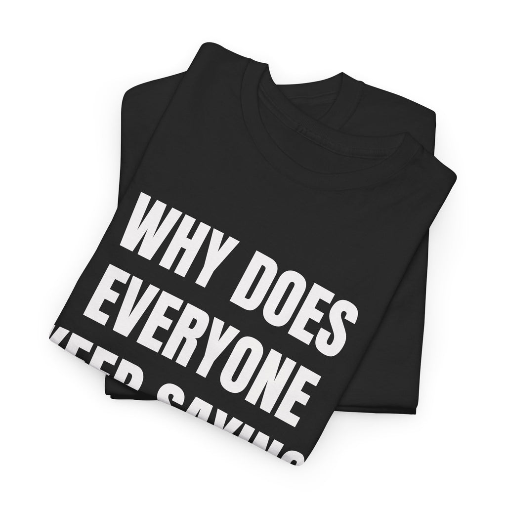Why Does Everyone Keep Saying I Have A Big Dick T-Shirt