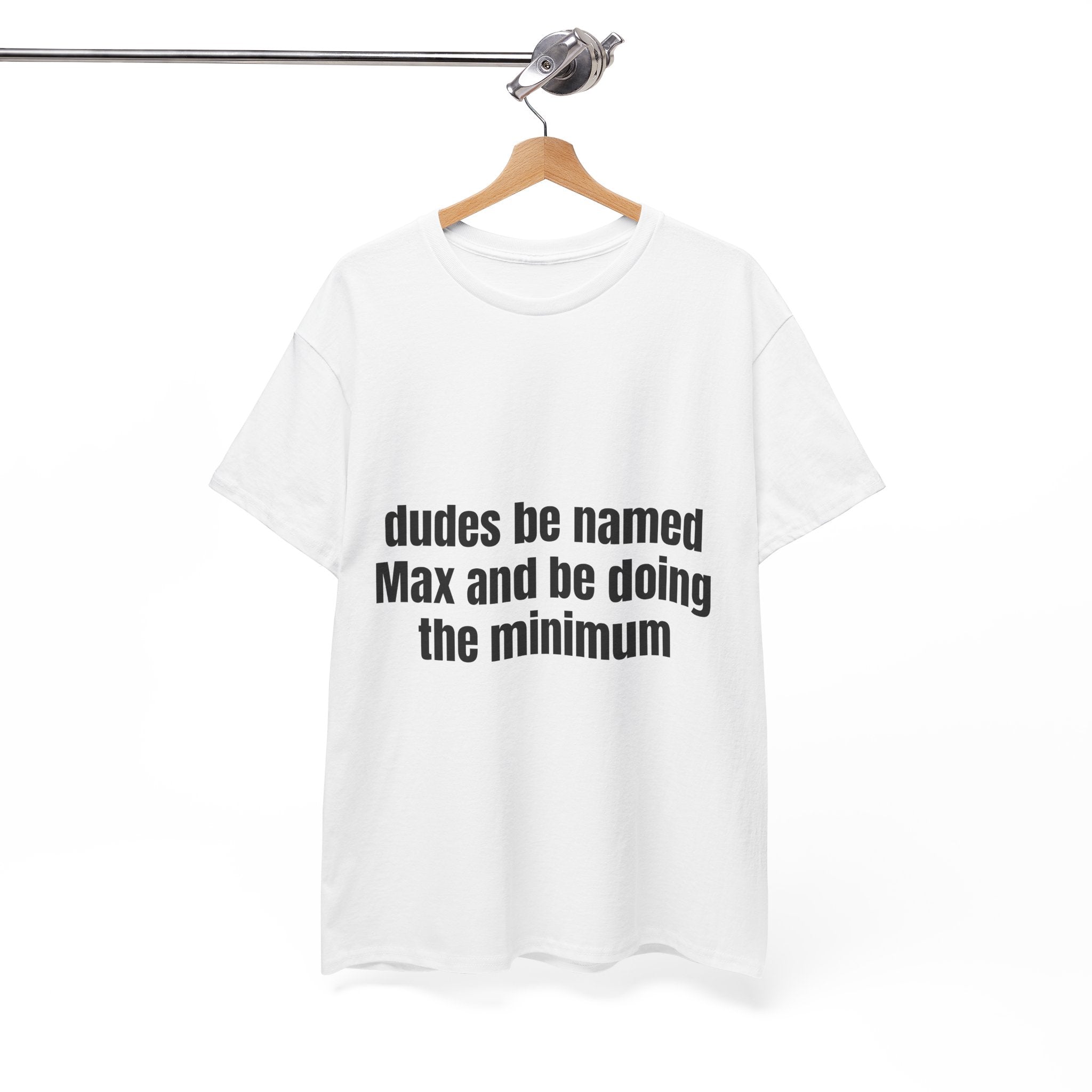 Dudes Be Named Max And Be Doing The Minimum T-Shirt