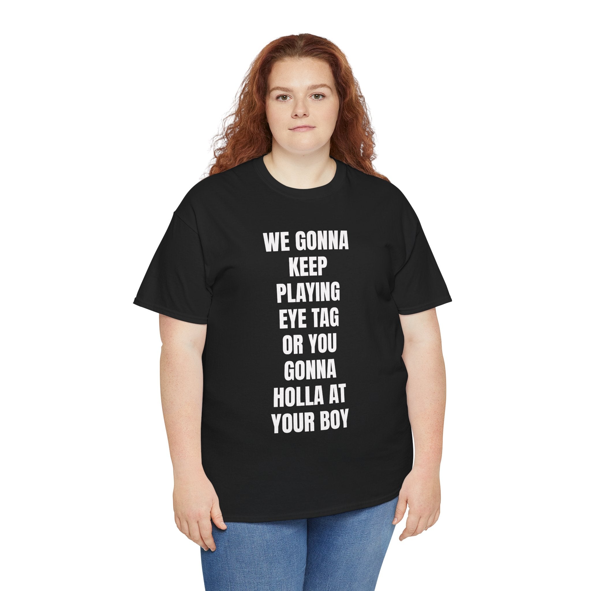 We Gonna Keep Playing Eye Tag Or You Gonna Holla At Your Boy T-Shirt
