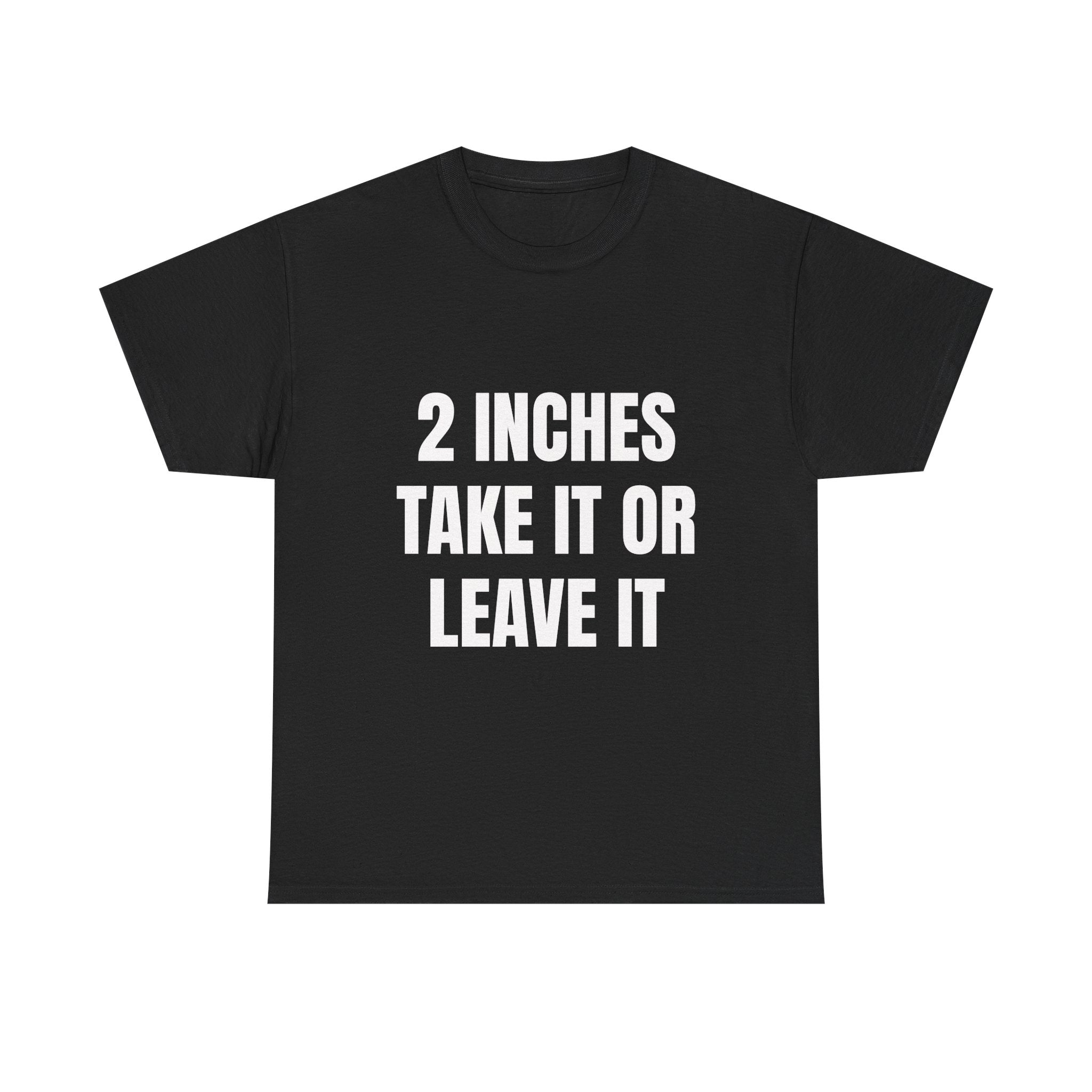 2 Inches Take It Or Leave It T-Shirt