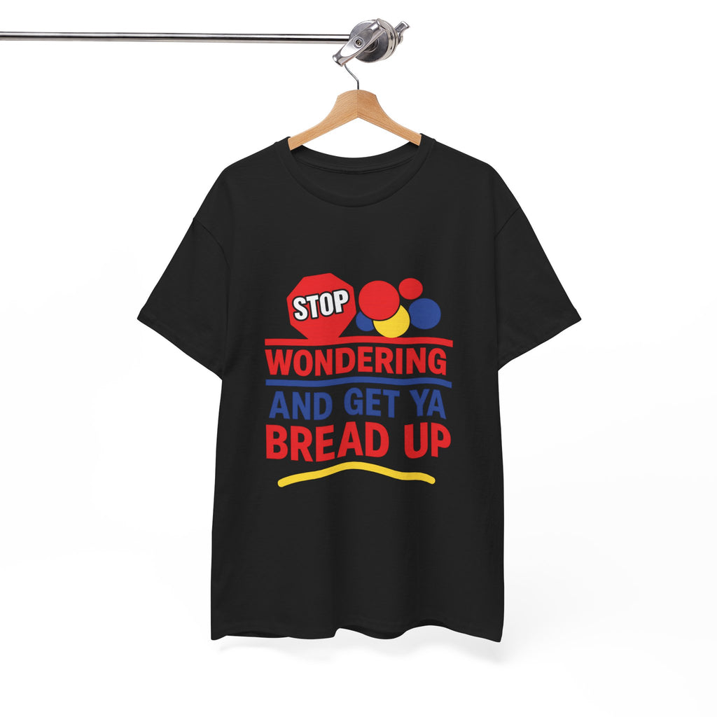 Stop Wondering And Get Ya Bread Up T-Shirt