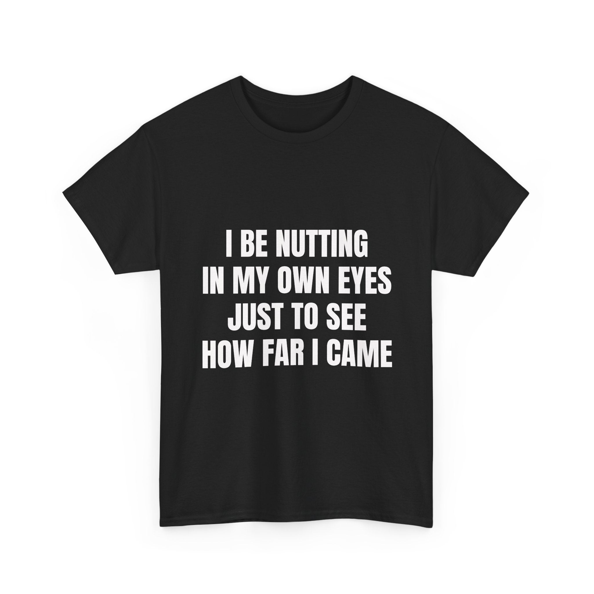 I Be Nutting In My Own Eyes Just To See How Far I Came T-Shirt