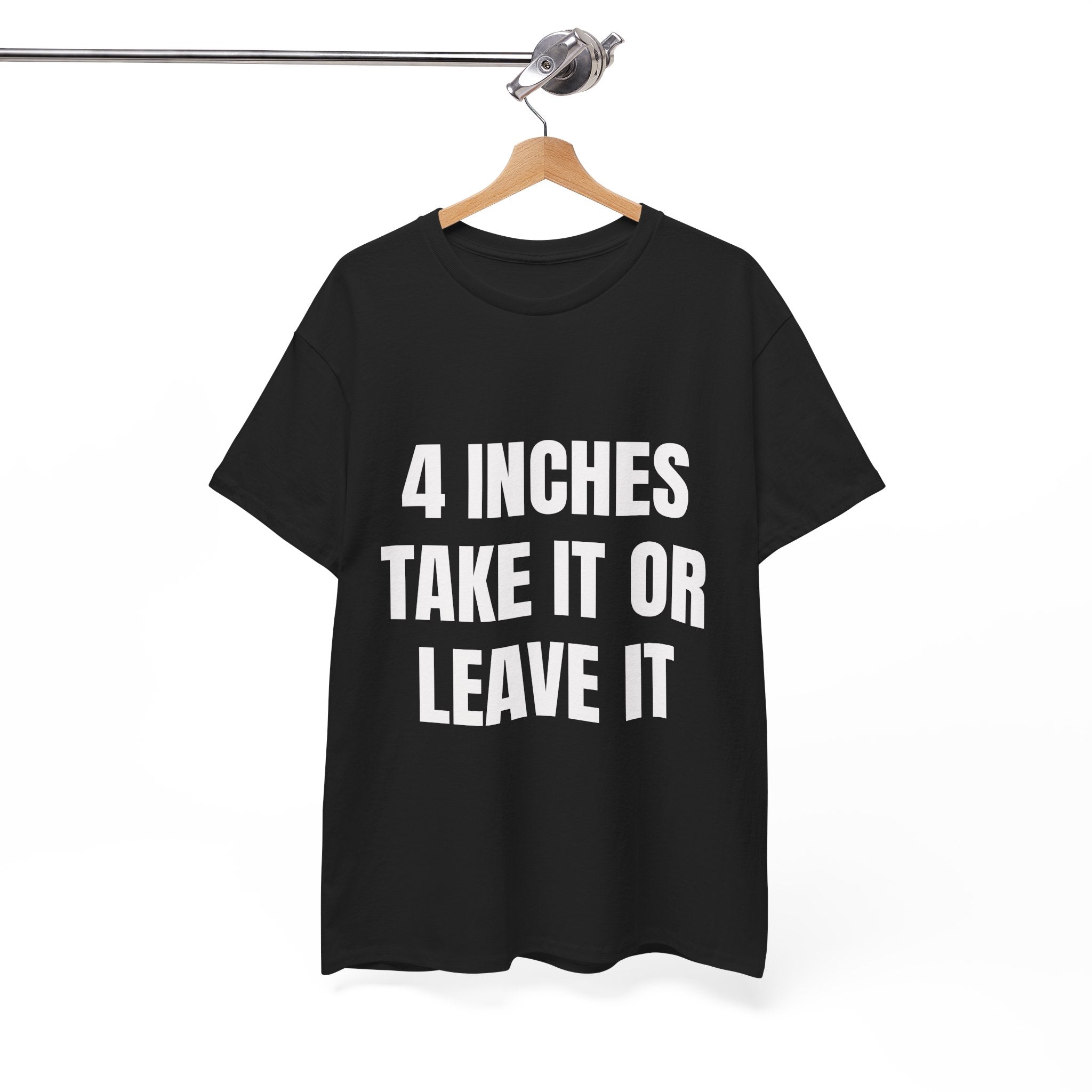 4 Inches Take It Or Leave It T-Shirt