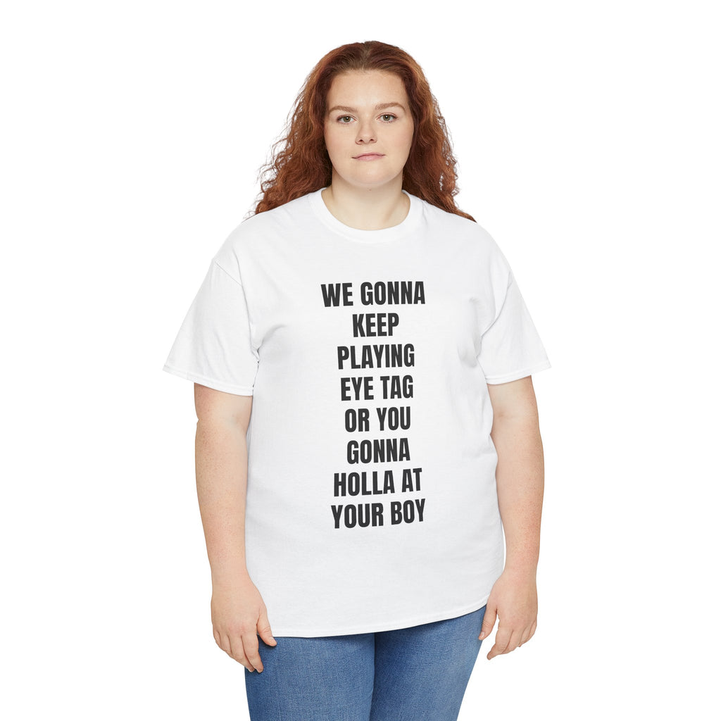 We Gonna Keep Playing Eye Tag Or You Gonna Holla At Your Boy T-Shirt
