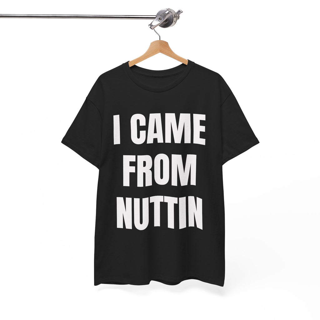 I Came From Nuttin T-Shirt