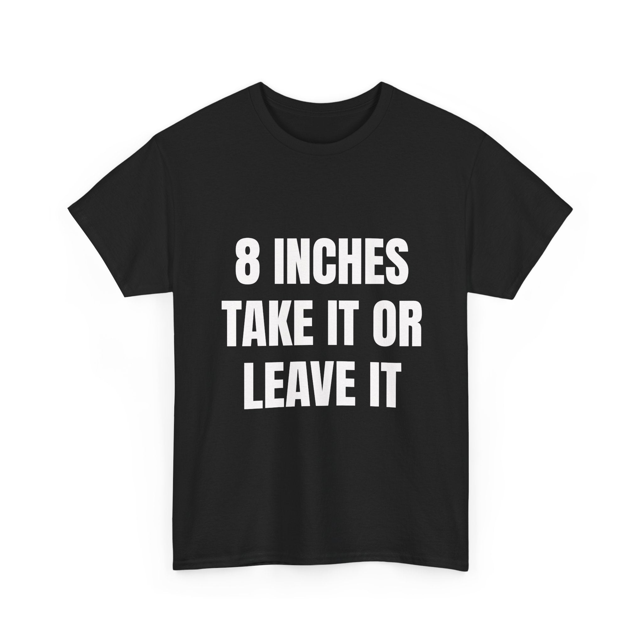 8 Inches Take It Or Leave It T-Shirt