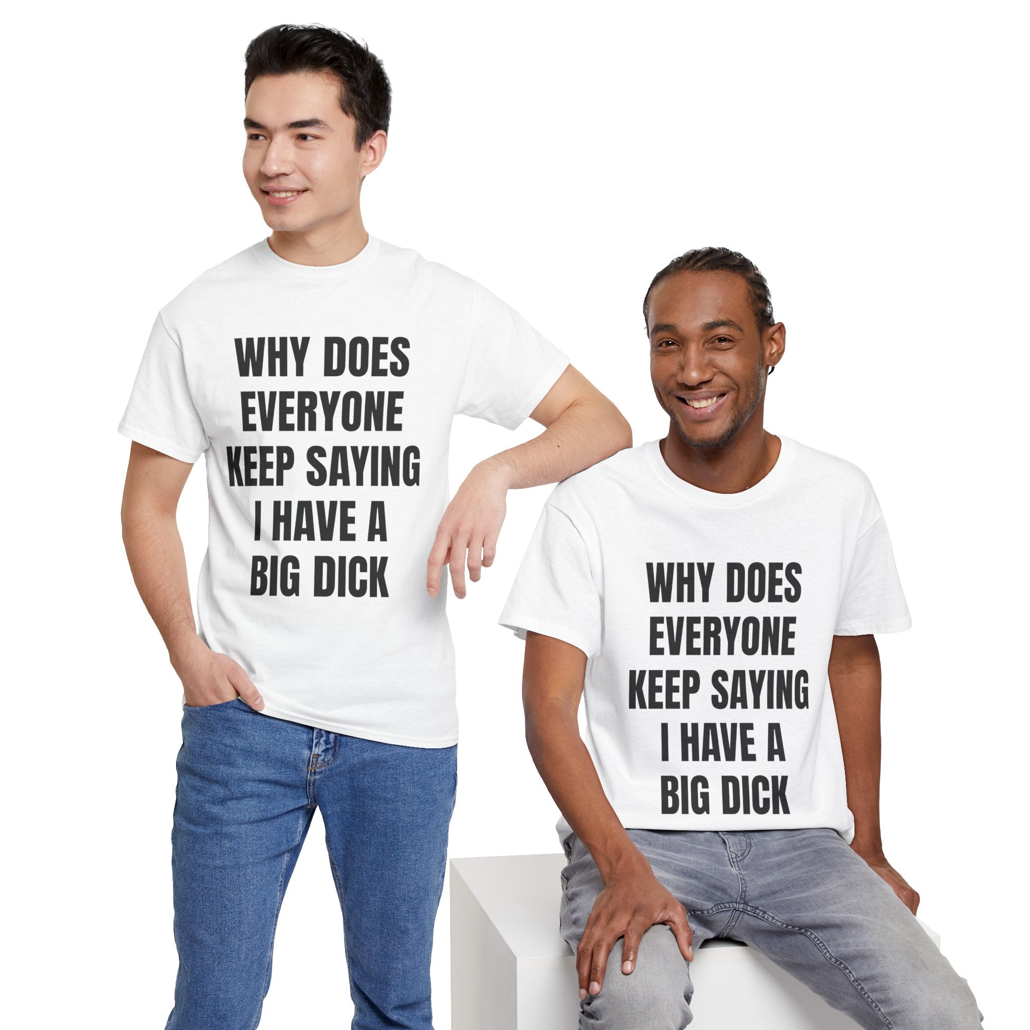 Why Does Everyone Keep Saying I Have A Big Dick T-Shirt