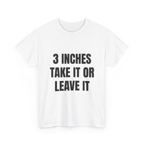 3 Inches Take It Or Leave It T-Shirt