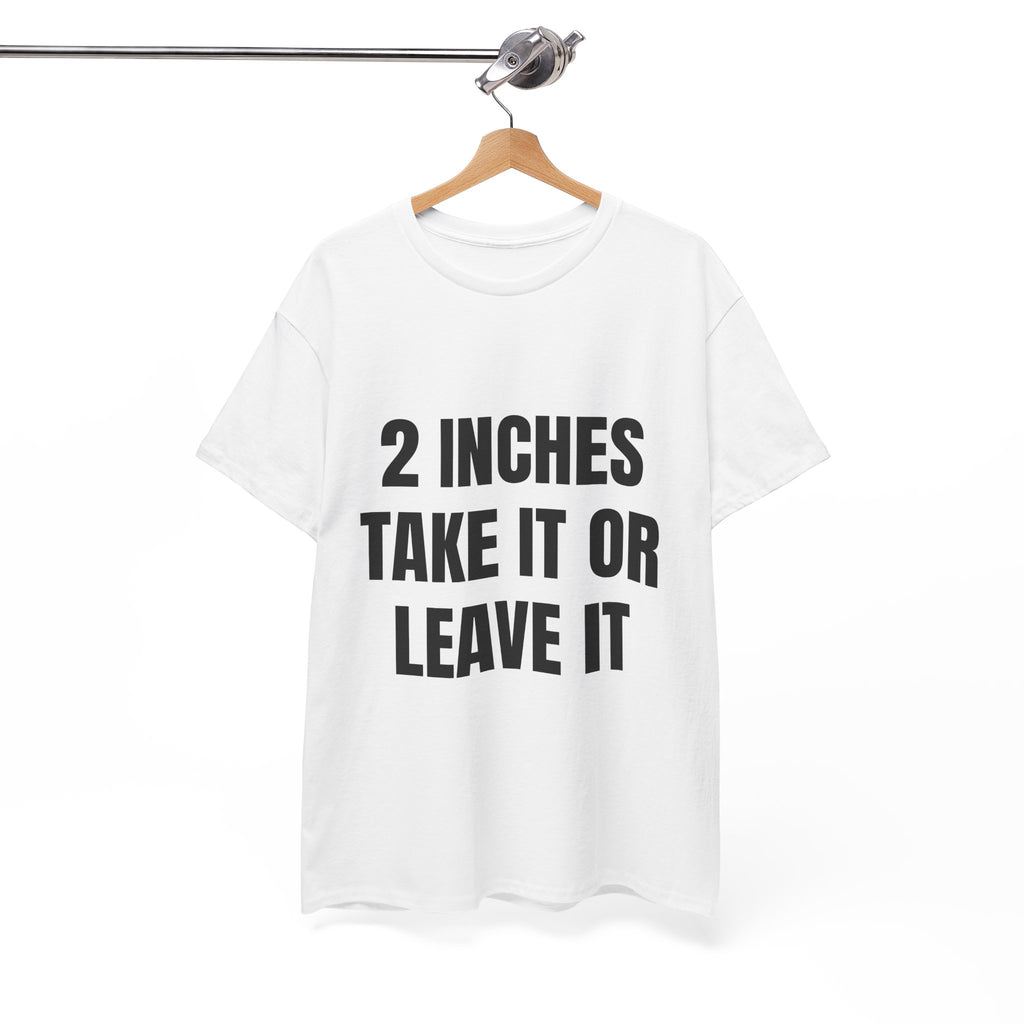2 Inches Take It Or Leave It T-Shirt