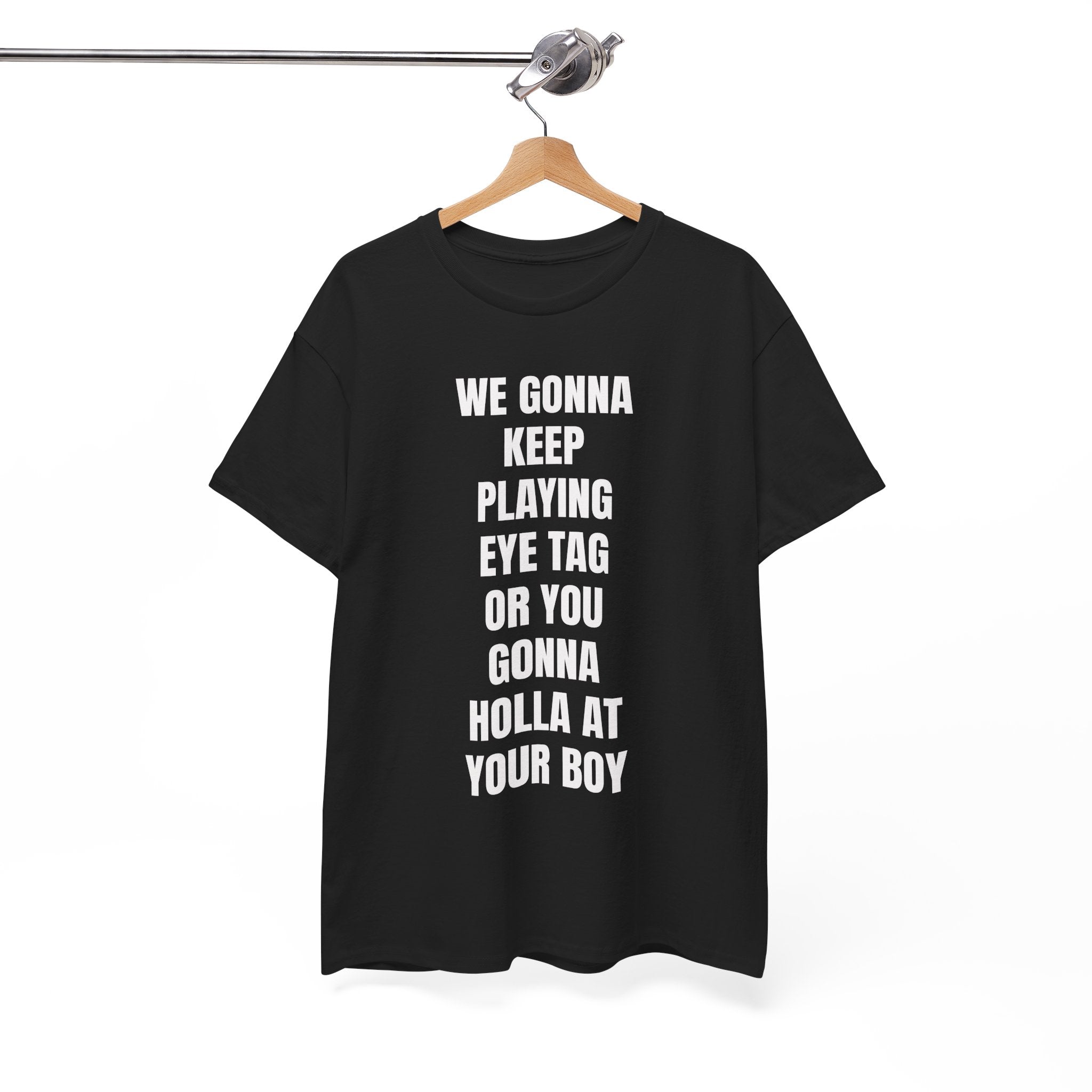 We Gonna Keep Playing Eye Tag Or You Gonna Holla At Your Boy T-Shirt