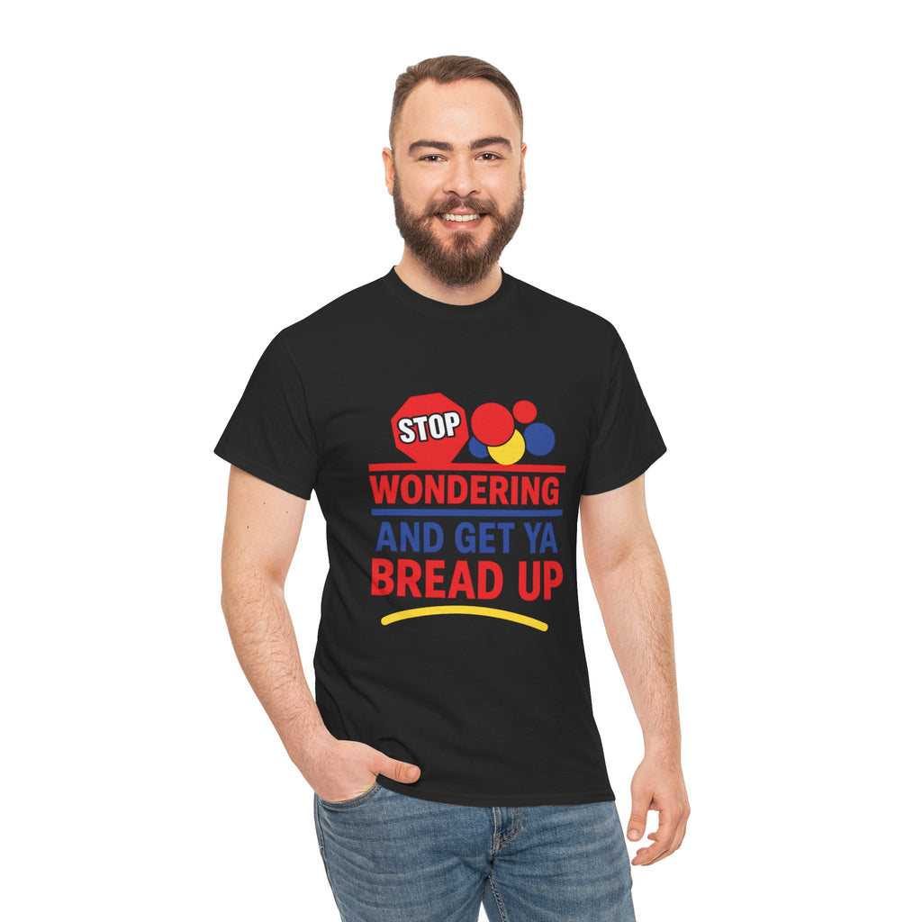 Stop Wondering And Get Ya Bread Up T-Shirt
