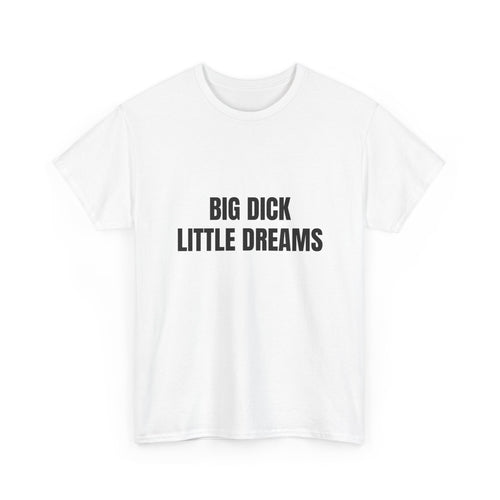 Big Dick Little Dreams T-Shirt