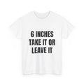 6 Inches Take It Or Leave It T-Shirt