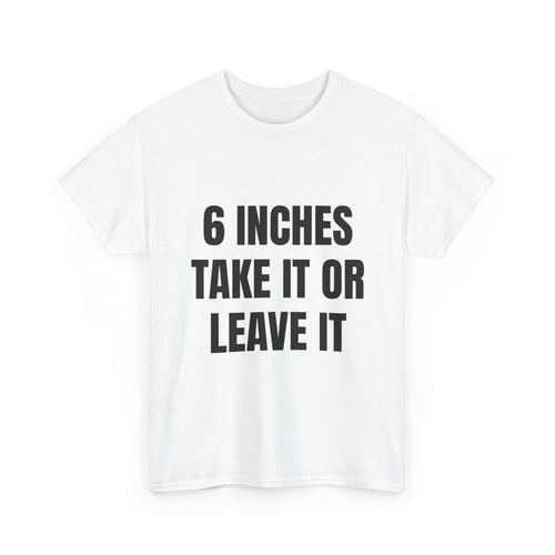 6 Inches Take It Or Leave It T-Shirt