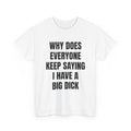 Why Does Everyone Keep Saying I Have A Big Dick T-Shirt