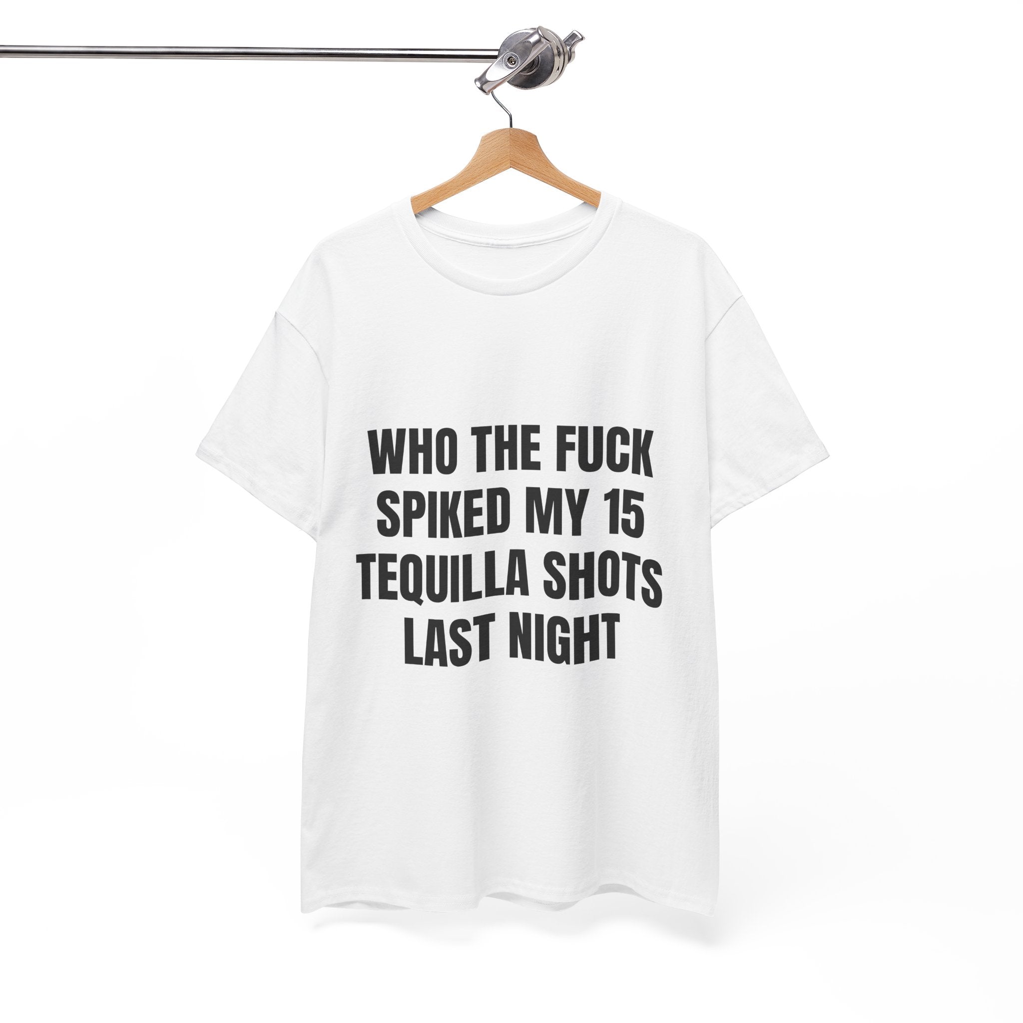 Who The Fuck Spiked My 15 Tequila Shots Last Night T-Shirt