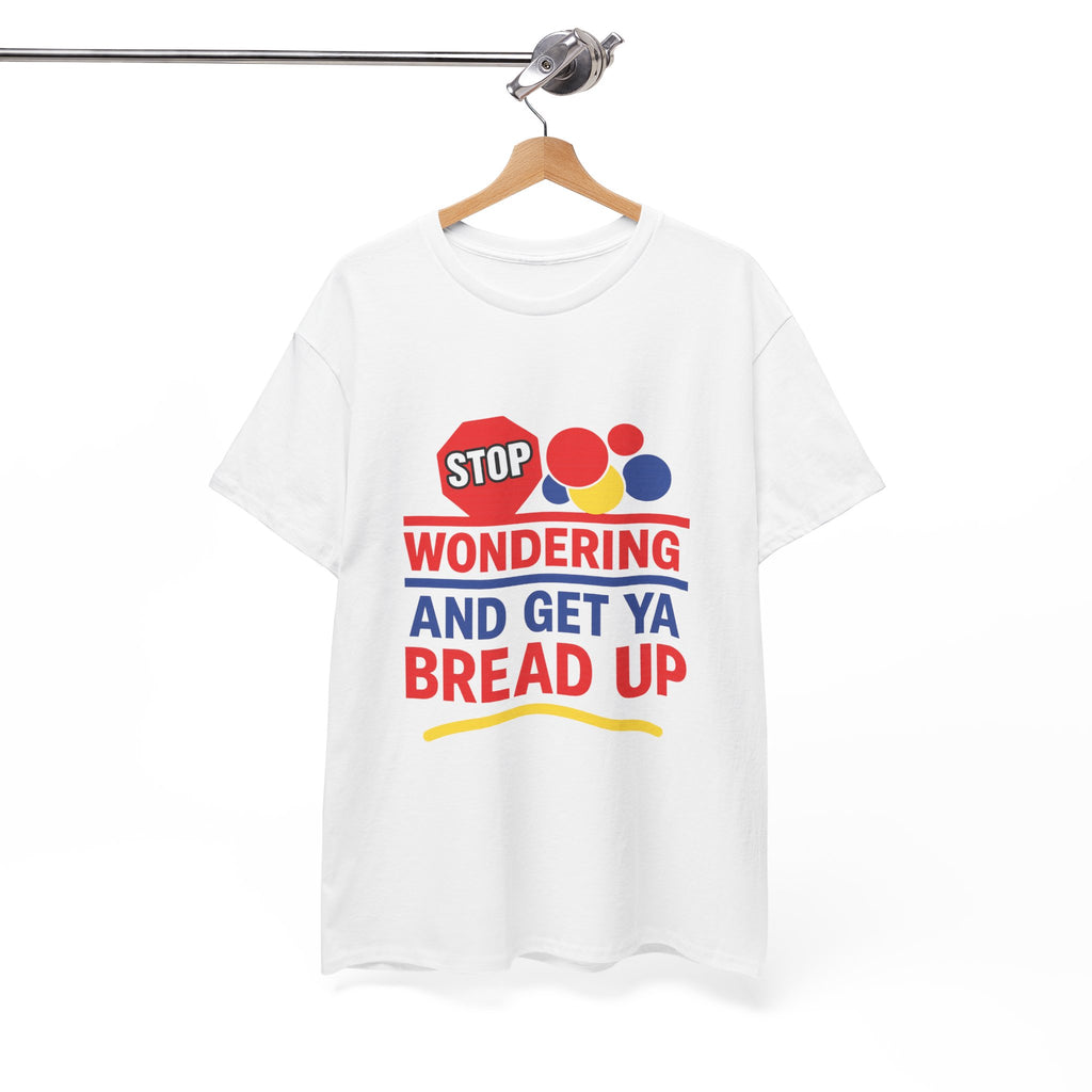 Stop Wondering And Get Ya Bread Up T-Shirt
