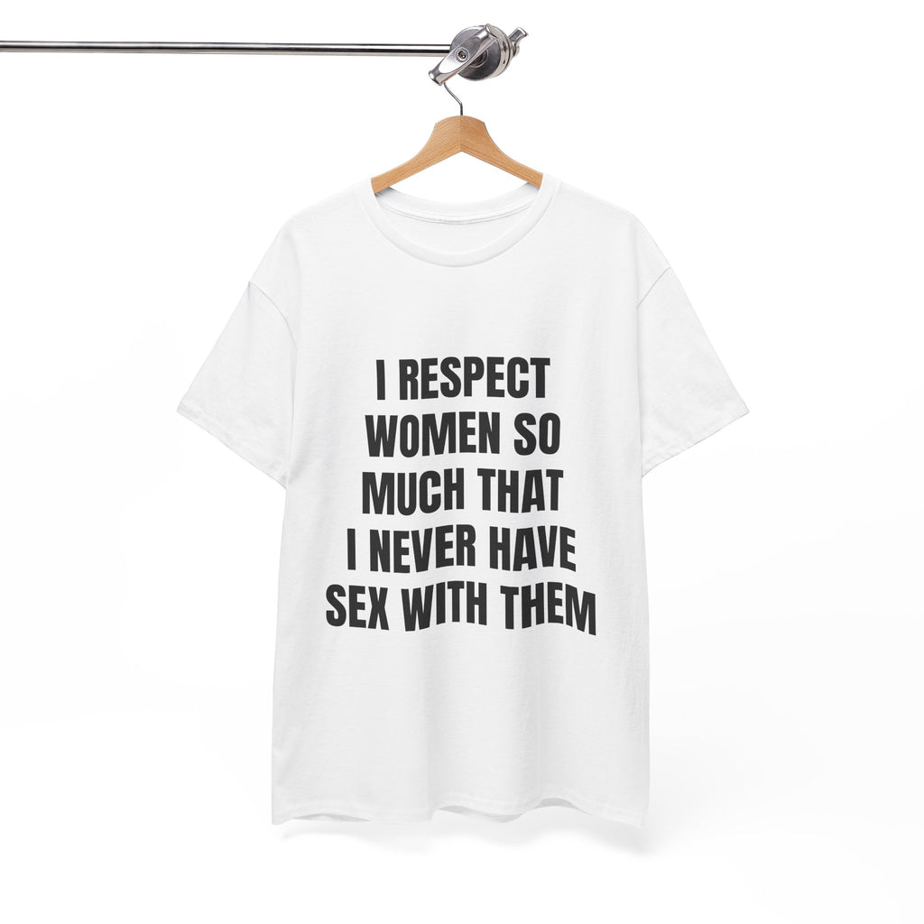 I Respect Women So Much That I Never Have Sex With Them T-Shirt