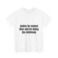 Dudes Be Named Max And Be Doing The Minimum T-Shirt