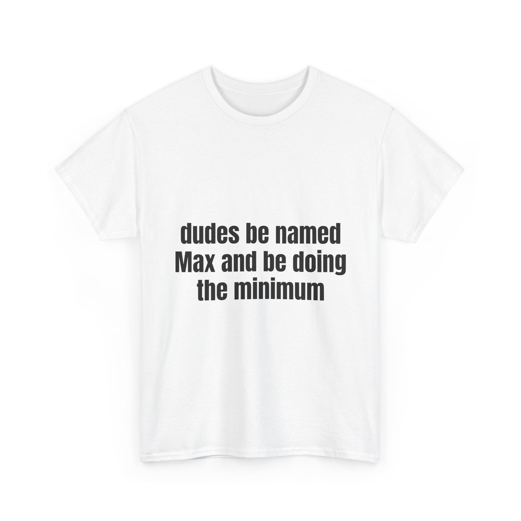 Dudes Be Named Max And Be Doing The Minimum T-Shirt