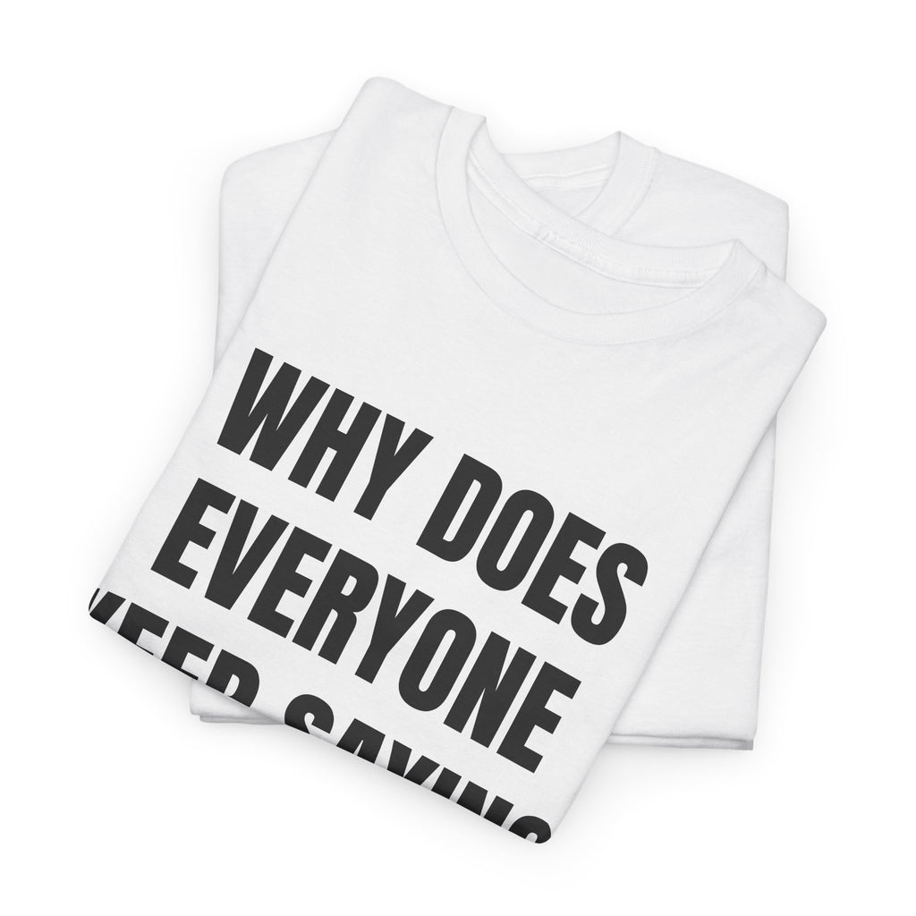 Why Does Everyone Keep Saying I Have A Big Dick T-Shirt